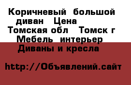 Коричневый, большой  диван › Цена ­ 1 000 - Томская обл., Томск г. Мебель, интерьер » Диваны и кресла   